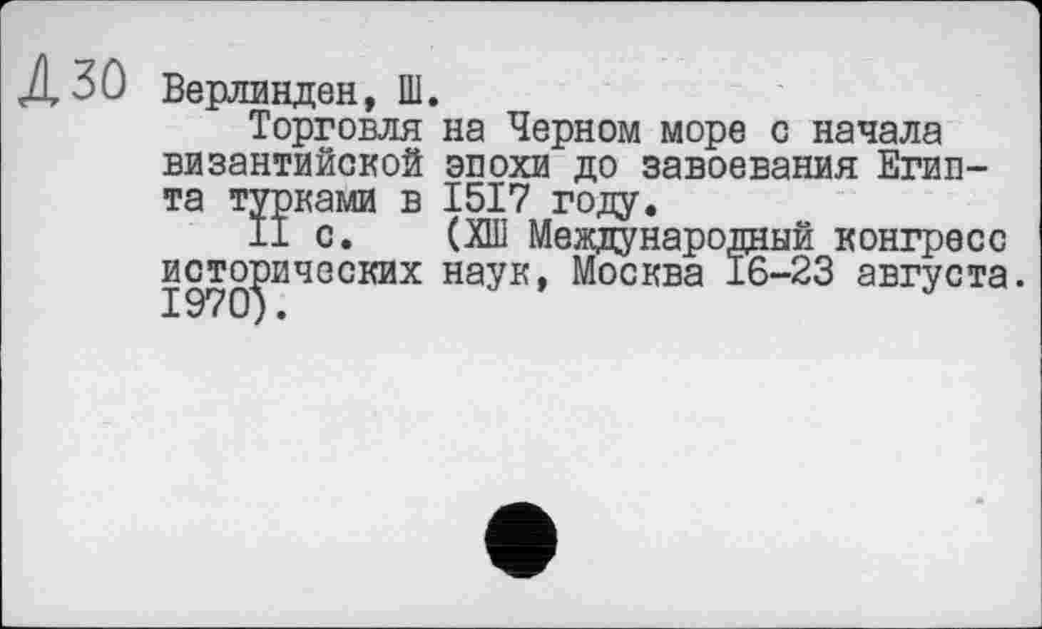 ﻿Верлинден, Ш.
Торговля на Черном море с начала византийской эпохи до завоевания Египта турками в 1517 году.
II с. (ХШ Международный конгресс исторических наук, Москва 16-23 августа 1970).